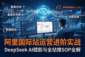 阿里国际站运营系列课,涵盖精准引流、直通车与全站推实战SOP,搭配AI效率工具包与高阶增长玩法-R
